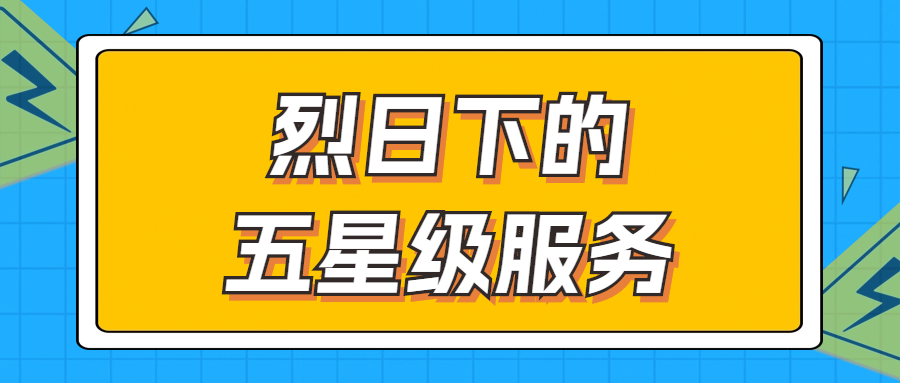 烈日下的五星級服務 | 輾轉(zhuǎn)四地奔波1000多公里，為客戶送上星級服務！